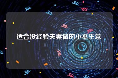 适合没经验夫妻做的小本生意