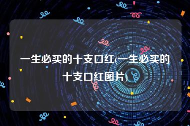 一生必买的十支口红(一生必买的十支口红图片)