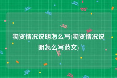 物资情况说明怎么写(物资情况说明怎么写范文)