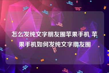 怎么发纯文字朋友圈苹果手机 苹果手机如何发纯文字朋友圈
