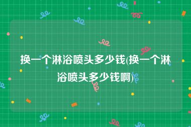 换一个淋浴喷头多少钱(换一个淋浴喷头多少钱啊)