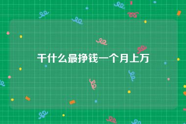 干什么最挣钱一个月上万