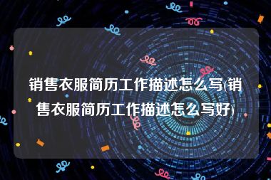 销售衣服简历工作描述怎么写(销售衣服简历工作描述怎么写好)