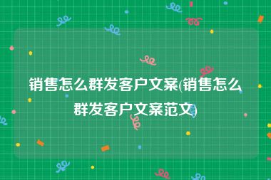 销售怎么群发客户文案(销售怎么群发客户文案范文)