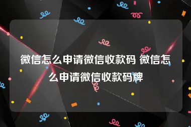 微信怎么申请微信收款码 微信怎么申请微信收款码牌