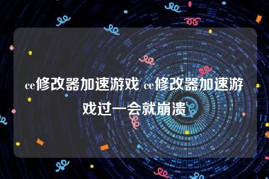 ce修改器加速游戏 ce修改器加速游戏过一会就崩溃