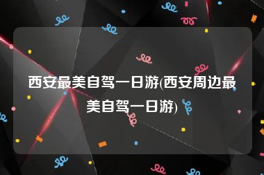 西安最美自驾一日游(西安周边最美自驾一日游)