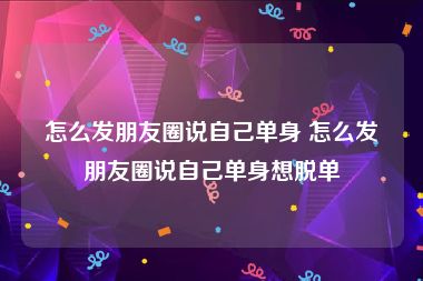 怎么发朋友圈说自己单身 怎么发朋友圈说自己单身想脱单