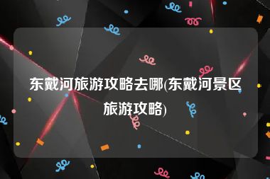 东戴河旅游攻略去哪(东戴河景区旅游攻略)
