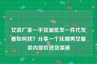 女装厂家一手货源批发一件代发要如何找？分享一个抚顺男女服装内部价进货渠道