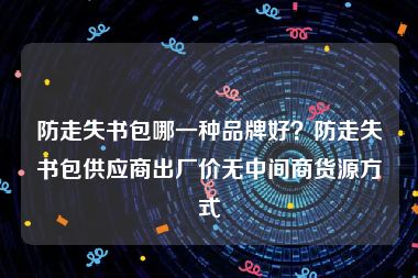 防走失书包哪一种品牌好？防走失书包供应商出厂价无中间商货源方式