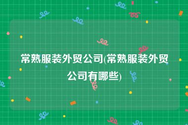 常熟服装外贸公司(常熟服装外贸公司有哪些)