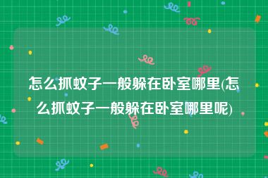 怎么抓蚊子一般躲在卧室哪里(怎么抓蚊子一般躲在卧室哪里呢)
