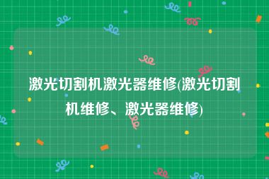 激光切割机激光器维修(激光切割机维修、激光器维修)