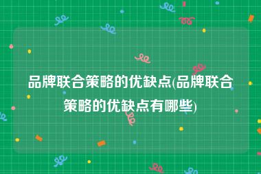 品牌联合策略的优缺点(品牌联合策略的优缺点有哪些)