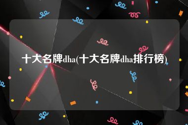 十大名牌dha(十大名牌dha排行榜)