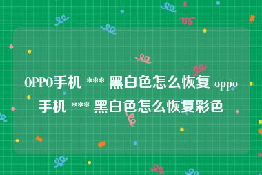 OPPO手机 *** 黑白色怎么恢复 oppo手机 *** 黑白色怎么恢复彩色