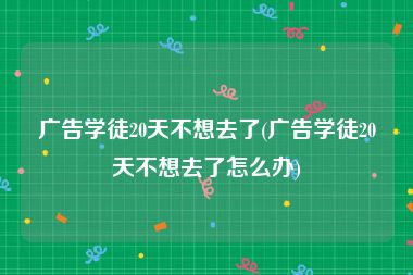广告学徒20天不想去了(广告学徒20天不想去了怎么办)