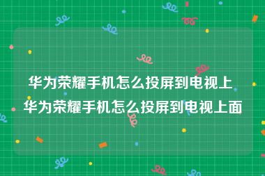 华为荣耀手机怎么投屏到电视上 华为荣耀手机怎么投屏到电视上面