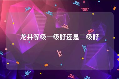 龙井等级一级好还是二级好