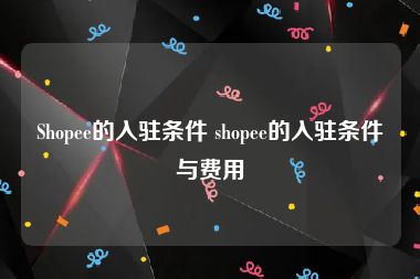 Shopee的入驻条件 shopee的入驻条件与费用