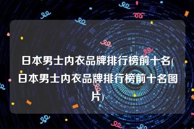 日本男士内衣品牌排行榜前十名(日本男士内衣品牌排行榜前十名图片)