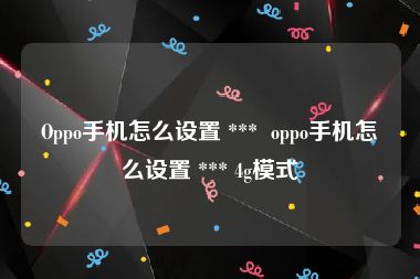 Oppo手机怎么设置 ***  oppo手机怎么设置 *** 4g模式