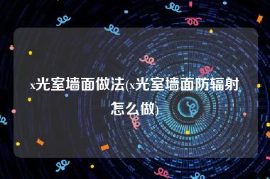 x光室墙面做法(x光室墙面防辐射怎么做)