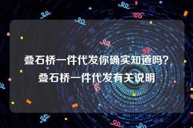 叠石桥一件代发你确实知道吗？叠石桥一件代发有关说明