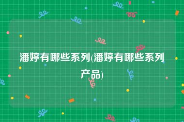 潘婷有哪些系列(潘婷有哪些系列产品)