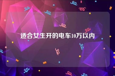 适合女生开的电车10万以内