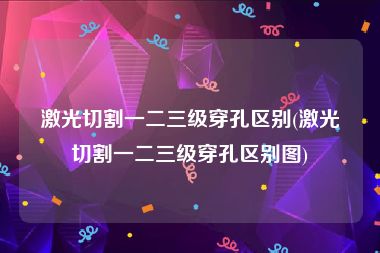 激光切割一二三级穿孔区别(激光切割一二三级穿孔区别图)