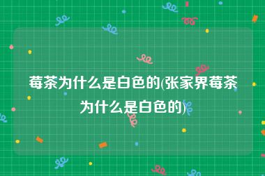 莓茶为什么是白色的(张家界莓茶为什么是白色的)