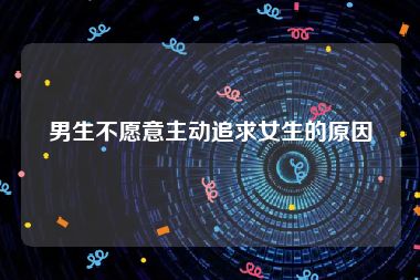 男生不愿意主动追求女生的原因