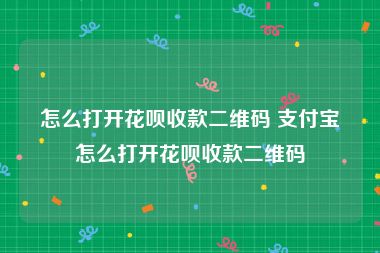 怎么打开花呗收款二维码 支付宝怎么打开花呗收款二维码