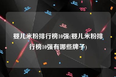 婴儿米粉排行榜10强(婴儿米粉排行榜10强有哪些牌子)