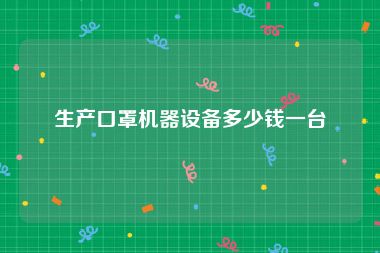 生产口罩机器设备多少钱一台