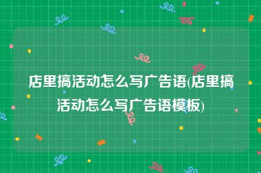 店里搞活动怎么写广告语(店里搞活动怎么写广告语模板)