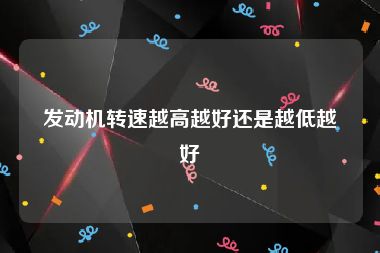 发动机转速越高越好还是越低越好