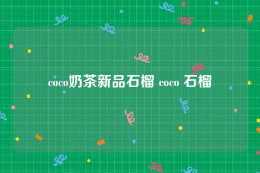 coco奶茶新品石榴 coco 石榴