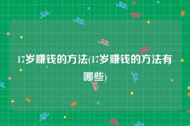 17岁赚钱的方法(17岁赚钱的方法有哪些)