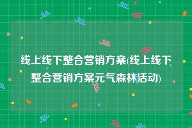 线上线下整合营销方案(线上线下整合营销方案元气森林活动)