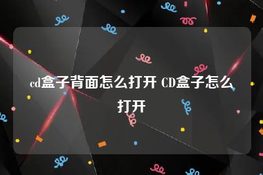 cd盒子背面怎么打开 CD盒子怎么打开