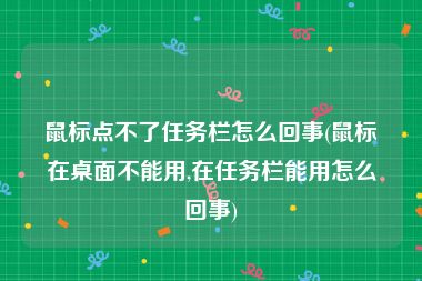 鼠标点不了任务栏怎么回事(鼠标在桌面不能用,在任务栏能用怎么回事)