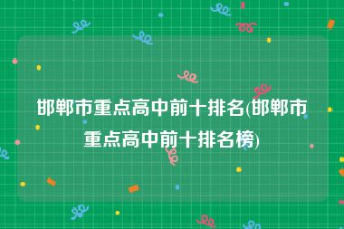 邯郸市重点高中前十排名(邯郸市重点高中前十排名榜)