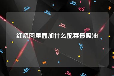 红烧肉里面加什么配菜最吸油