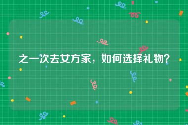 之一次去女方家，如何选择礼物？