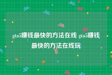 gta5赚钱最快的方法在线 gta5赚钱最快的方法在线玩