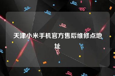 天津小米手机官方售后维修点地址