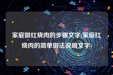 家庭做红烧肉的步骤文字(家庭红烧肉的简单做法说明文字)